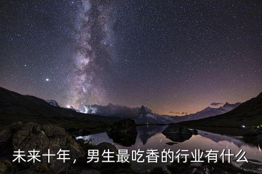 未來十年，男生最吃香的行業(yè)有什么