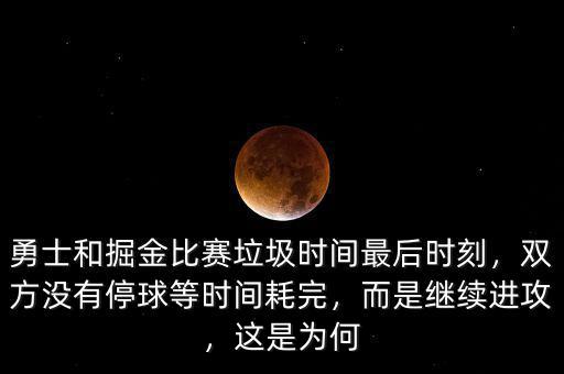 勇士和掘金比賽垃圾時(shí)間最后時(shí)刻，雙方?jīng)]有停球等時(shí)間耗完，而是繼續(xù)進(jìn)攻，這是為何