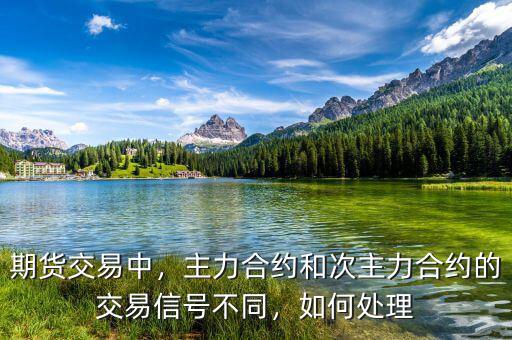 期貨交易中，主力合約和次主力合約的交易信號(hào)不同，如何處理