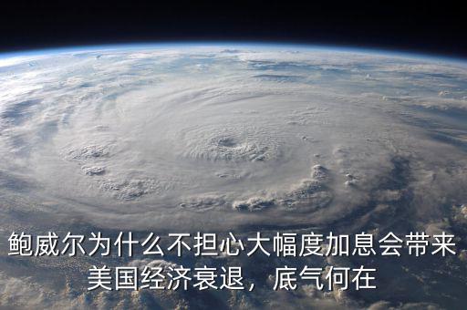 鮑威爾為什么不擔心大幅度加息會帶來美國經(jīng)濟衰退，底氣何在