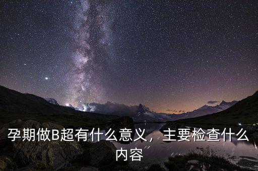 孕期做B超有什么意義，主要檢查什么內容