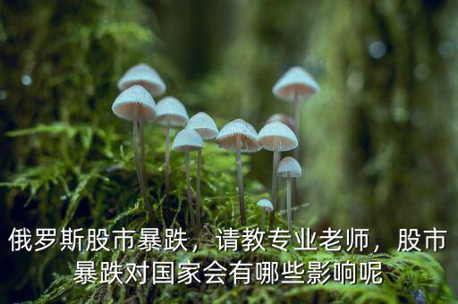 俄羅斯股市暴跌，請(qǐng)教專業(yè)老師，股市暴跌對(duì)國家會(huì)有哪些影響呢