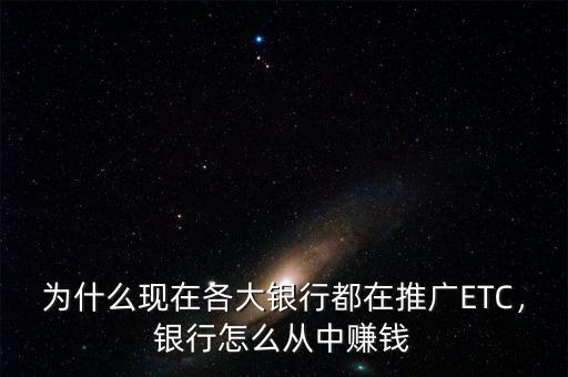 為什么現(xiàn)在各大銀行都在推廣ETC，銀行怎么從中賺錢
