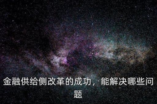 金融供給側(cè)改革的成功，能解決哪些問(wèn)題
