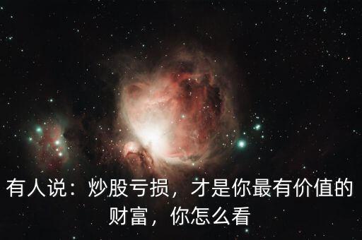 有人說：炒股虧損，才是你最有價值的財富，你怎么看