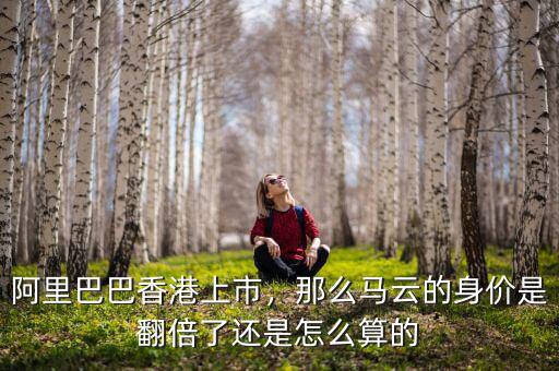 阿里巴巴香港上市，那么馬云的身價(jià)是翻倍了還是怎么算的