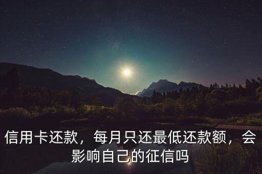 信用卡還款，每月只還最低還款額，會影響自己的征信嗎