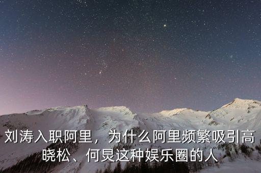 劉濤入職阿里，為什么阿里頻繁吸引高曉松、何炅這種娛樂圈的人