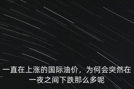 一直在上漲的國(guó)際油價(jià)，為何會(huì)突然在一夜之間下跌那么多呢