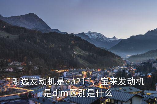 朗逸發(fā)動機是ea211，寶來發(fā)動機是djm區(qū)別是什么