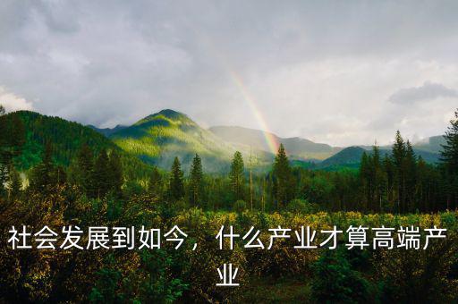 社會(huì)發(fā)展到如今，什么產(chǎn)業(yè)才算高端產(chǎn)業(yè)
