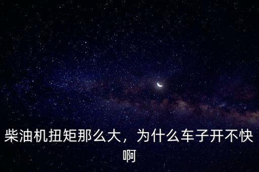 柴油機(jī)扭矩那么大，為什么車子開不快啊