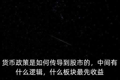 貨幣政策是如何傳導到股市的，中間有什么邏輯，什么板塊最先收益