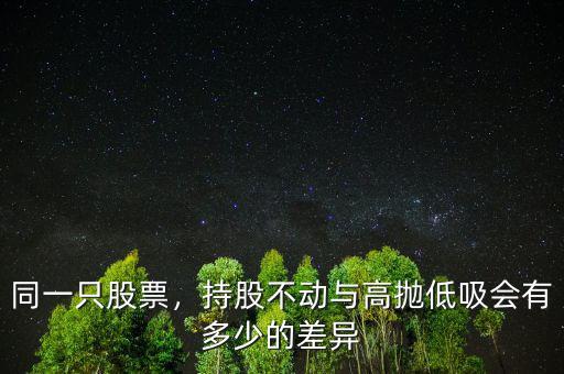 同一只股票，持股不動(dòng)與高拋低吸會(huì)有多少的差異