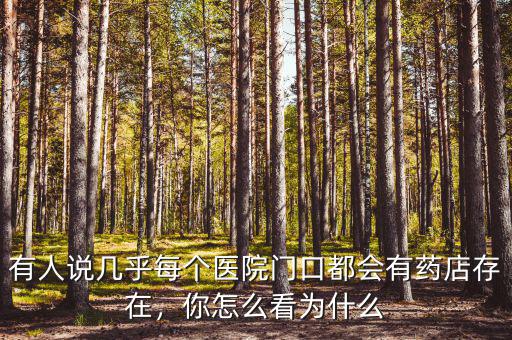 有人說幾乎每個醫(yī)院門口都會有藥店存在，你怎么看為什么