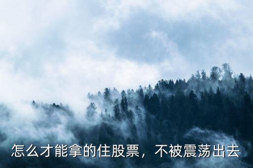 怎么才能拿的住股票，不被震蕩出去