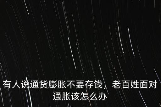 有人說通貨膨脹不要存錢，老百姓面對通脹該怎么辦