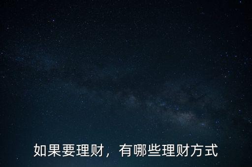 有什么理財(cái)方式,請(qǐng)問有什么好的理財(cái)方式