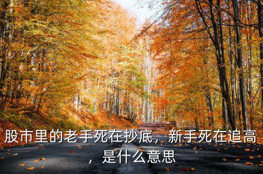 股市里的老手死在抄底，新手死在追高，是什么意思