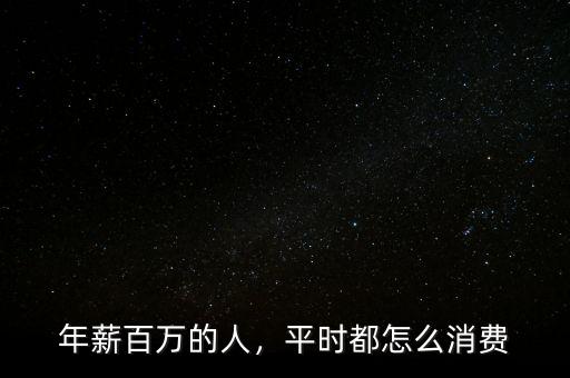 年薪百萬的人，平時都怎么消費