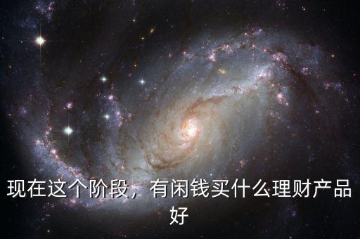 現(xiàn)在這個階段，有閑錢買什么理財產(chǎn)品好