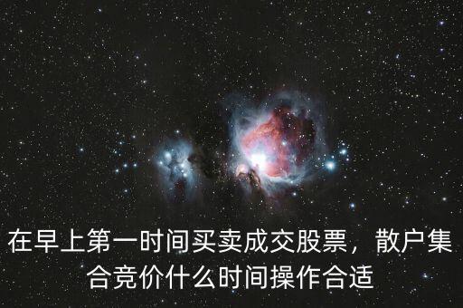 在早上第一時(shí)間買賣成交股票，散戶集合競(jìng)價(jià)什么時(shí)間操作合適