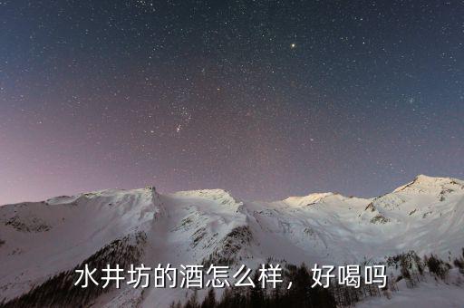 水井坊的酒怎么樣，好喝嗎