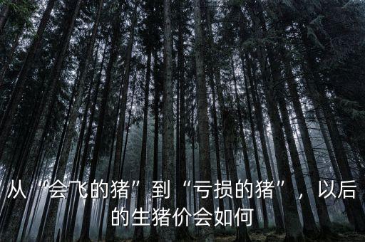 從“會(huì)飛的豬”到“虧損的豬”，以后的生豬價(jià)會(huì)如何