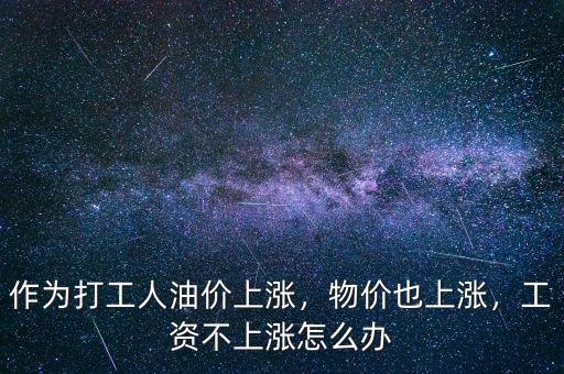 作為打工人油價(jià)上漲，物價(jià)也上漲，工資不上漲怎么辦
