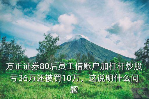 方正證券80后員工借賬戶(hù)加杠桿炒股虧36萬(wàn)還被罰10萬(wàn)，這說(shuō)明什么問(wèn)題