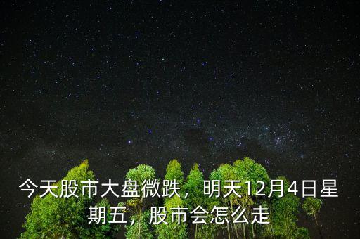 今天股市大盤微跌，明天12月4日星期五，股市會(huì)怎么走