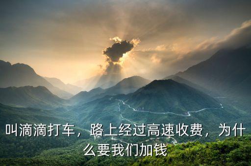 叫滴滴打車，路上經(jīng)過高速收費，為什么要我們加錢