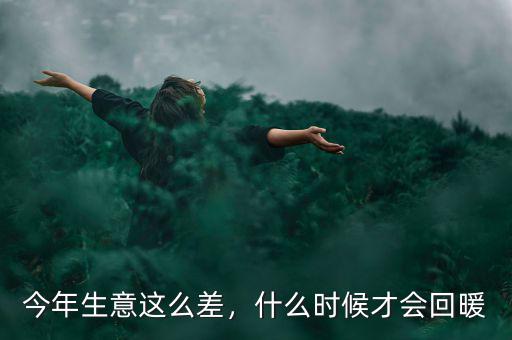 今年生意這么差，什么時(shí)候才會(huì)回暖