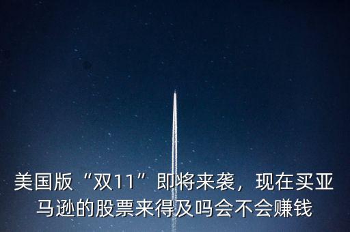 美國(guó)版“雙11”即將來(lái)襲，現(xiàn)在買(mǎi)亞馬遜的股票來(lái)得及嗎會(huì)不會(huì)賺錢(qián)