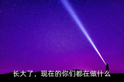 長大了，現(xiàn)在的你們都在做什么