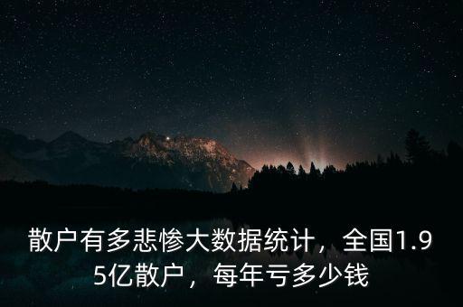 散戶有多悲慘大數(shù)據(jù)統(tǒng)計，全國1.95億散戶，每年虧多少錢
