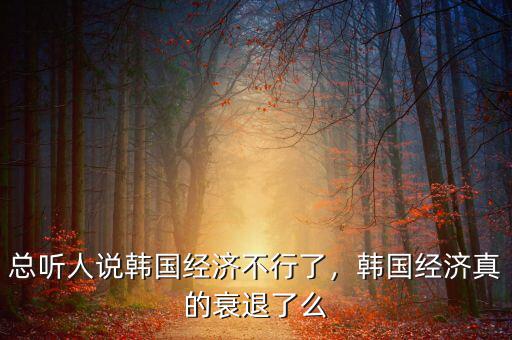 總聽人說韓國經(jīng)濟不行了，韓國經(jīng)濟真的衰退了么