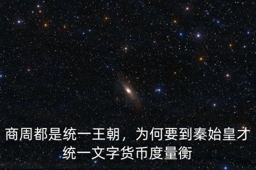 商周都是統(tǒng)一王朝，為何要到秦始皇才統(tǒng)一文字貨幣度量衡