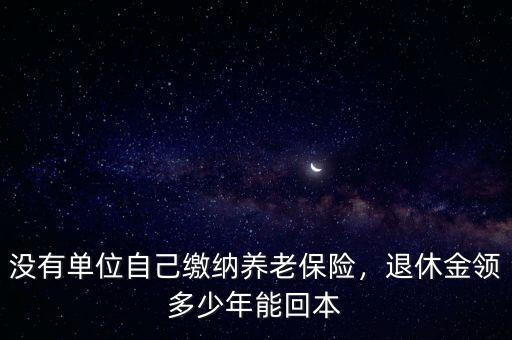 沒有單位自己繳納養(yǎng)老保險，退休金領多少年能回本