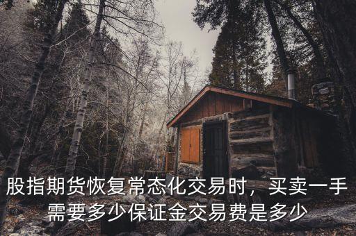 股指期貨恢復(fù)常態(tài)化交易時(shí)，買(mǎi)賣(mài)一手需要多少保證金交易費(fèi)是多少