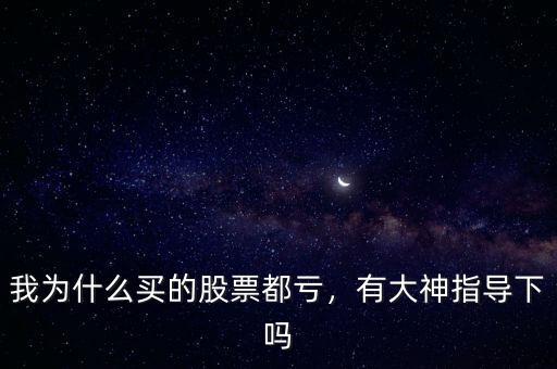 我為什么買(mǎi)的股票都虧，有大神指導(dǎo)下嗎