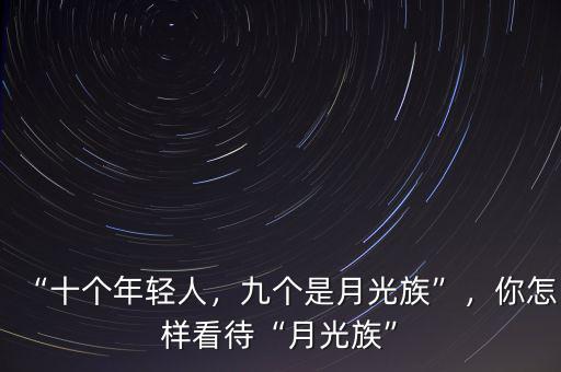“十個年輕人，九個是月光族”，你怎樣看待“月光族”