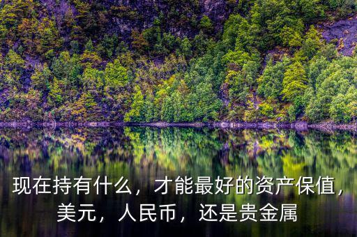 現(xiàn)在持有什么，才能最好的資產(chǎn)保值，美元，人民幣，還是貴金屬