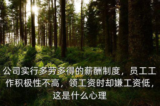 公司實(shí)行多勞多得的薪酬制度，員工工作積極性不高，領(lǐng)工資時(shí)卻嫌工資低，這是什么心理
