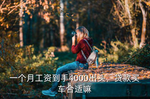 一個月工資到手4000出頭，貸款買車合適嘛