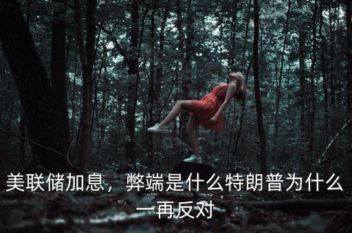 美聯(lián)儲加息，弊端是什么特朗普為什么一再反對