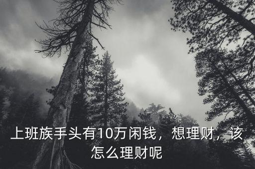 上班族手頭有10萬閑錢，想理財，該怎么理財呢