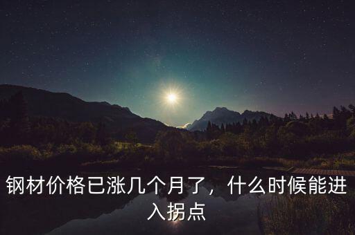 鋼材價(jià)格已漲幾個(gè)月了，什么時(shí)候能進(jìn)入拐點(diǎn)