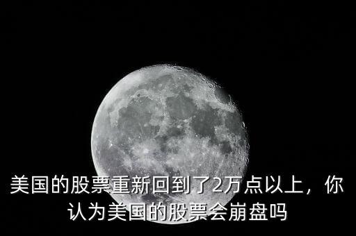 美國的股票重新回到了2萬點以上，你認為美國的股票會崩盤嗎