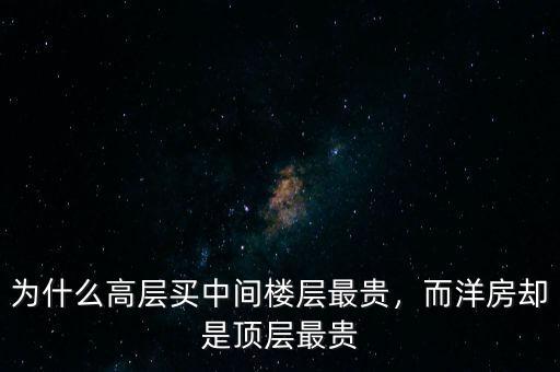為什么高層買(mǎi)中間樓層最貴，而洋房卻是頂層最貴